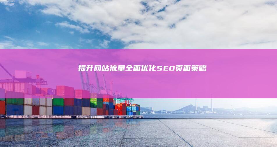 提升网站流量：全面优化SEO页面策略