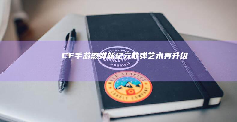 CF手游霰弹新纪元：散弹艺术再升级