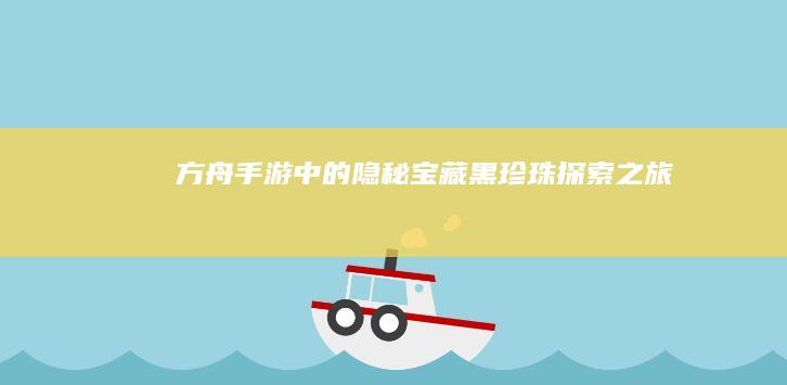 “方舟手游中的隐秘宝藏：黑珍珠探索之旅”